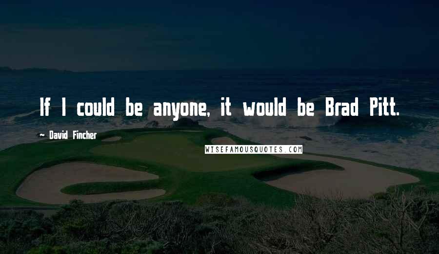 David Fincher Quotes: If I could be anyone, it would be Brad Pitt.