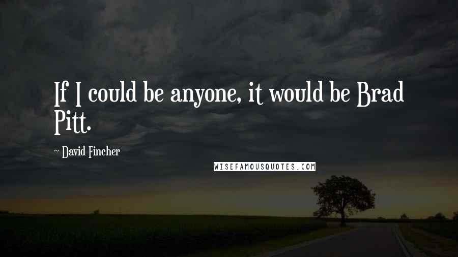 David Fincher Quotes: If I could be anyone, it would be Brad Pitt.