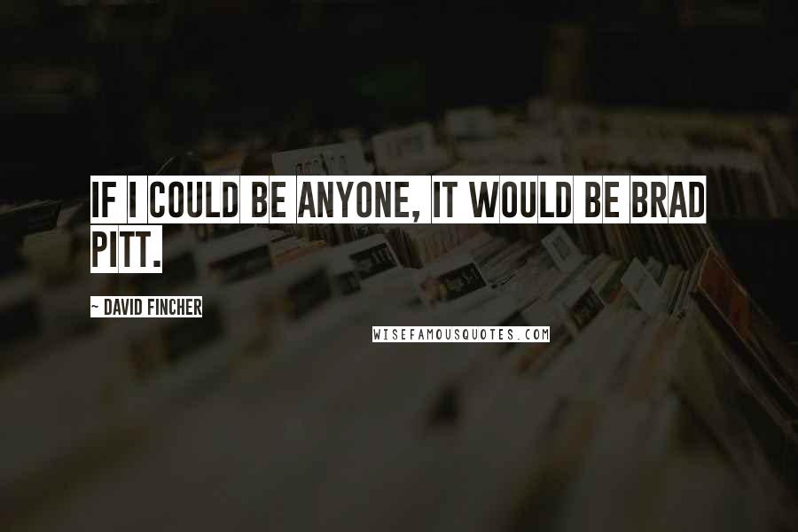 David Fincher Quotes: If I could be anyone, it would be Brad Pitt.