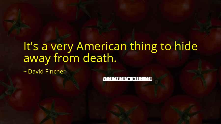 David Fincher Quotes: It's a very American thing to hide away from death.