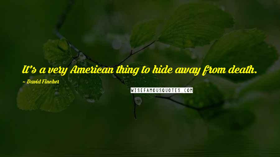 David Fincher Quotes: It's a very American thing to hide away from death.