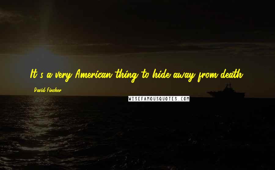 David Fincher Quotes: It's a very American thing to hide away from death.