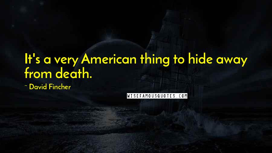 David Fincher Quotes: It's a very American thing to hide away from death.
