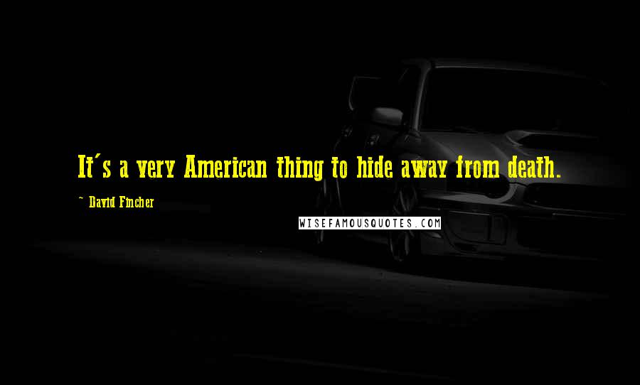 David Fincher Quotes: It's a very American thing to hide away from death.