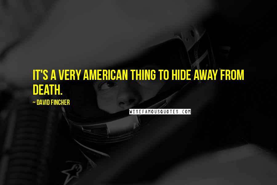 David Fincher Quotes: It's a very American thing to hide away from death.