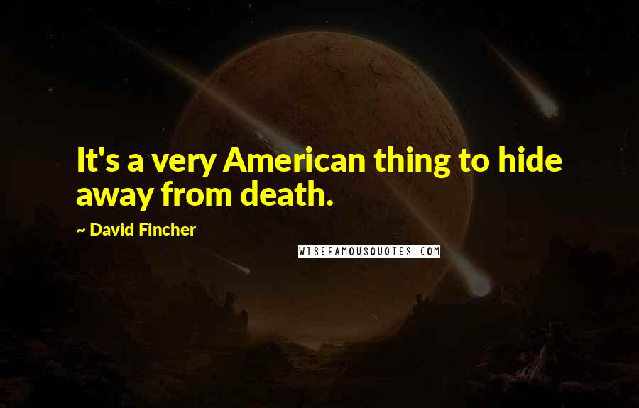David Fincher Quotes: It's a very American thing to hide away from death.