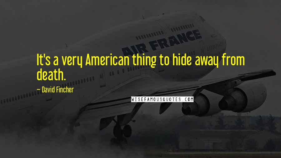 David Fincher Quotes: It's a very American thing to hide away from death.