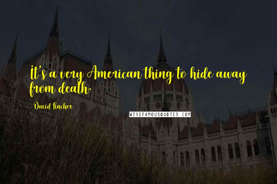 David Fincher Quotes: It's a very American thing to hide away from death.