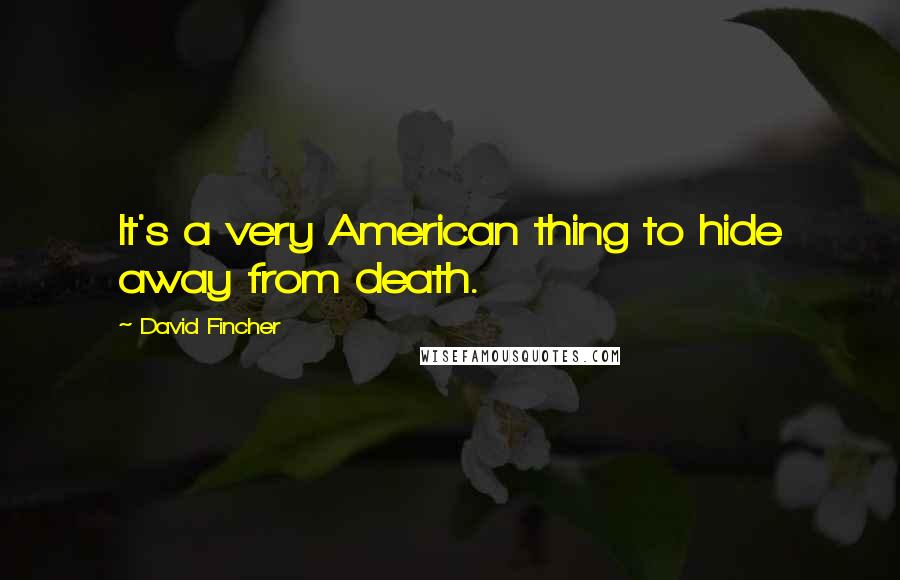David Fincher Quotes: It's a very American thing to hide away from death.