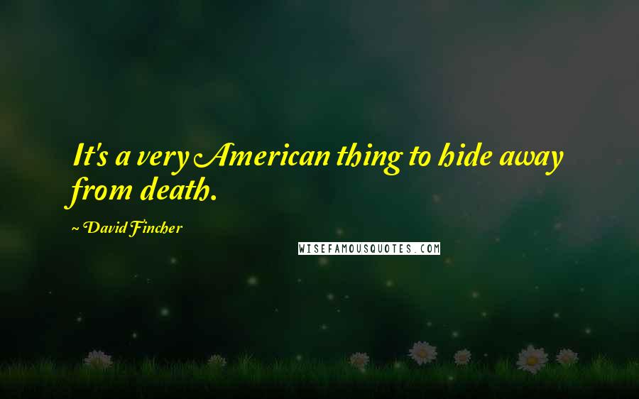 David Fincher Quotes: It's a very American thing to hide away from death.