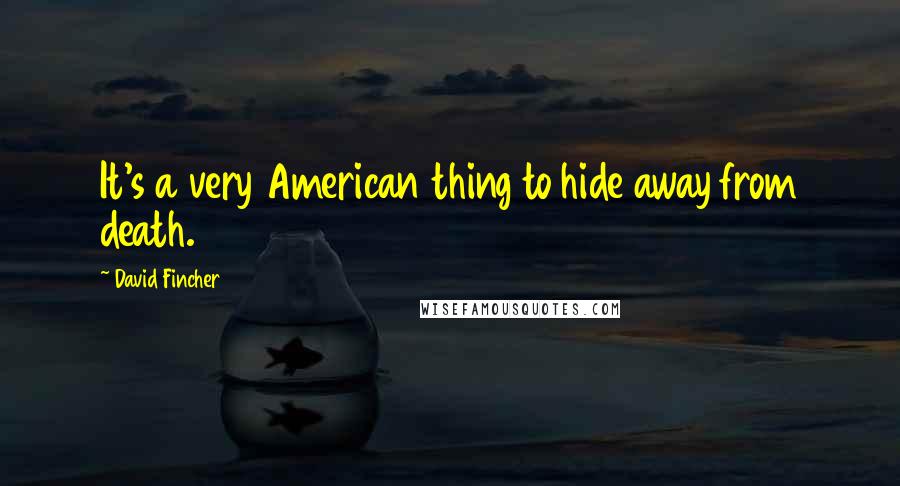 David Fincher Quotes: It's a very American thing to hide away from death.