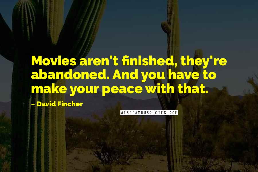 David Fincher Quotes: Movies aren't finished, they're abandoned. And you have to make your peace with that.