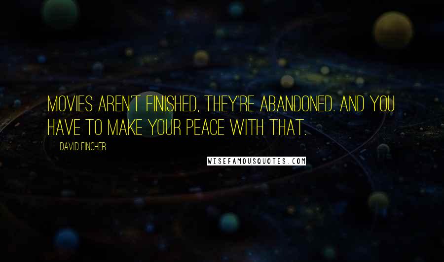 David Fincher Quotes: Movies aren't finished, they're abandoned. And you have to make your peace with that.