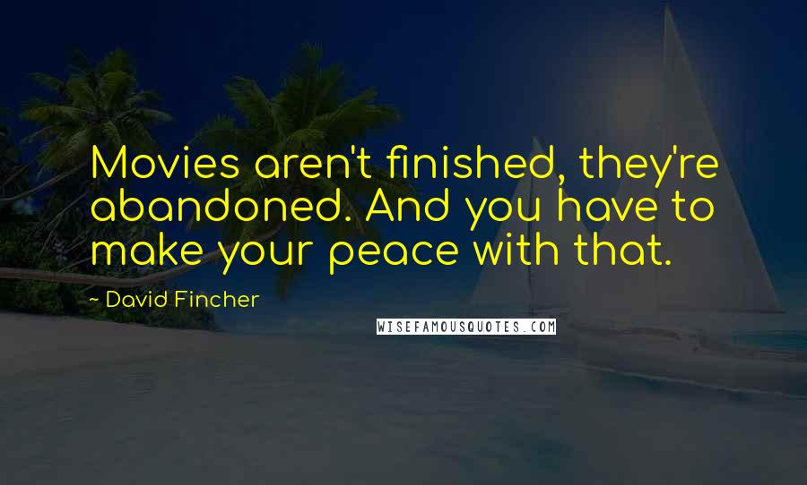 David Fincher Quotes: Movies aren't finished, they're abandoned. And you have to make your peace with that.