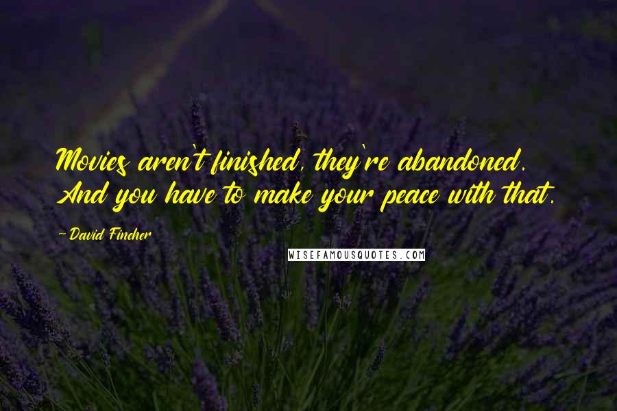 David Fincher Quotes: Movies aren't finished, they're abandoned. And you have to make your peace with that.