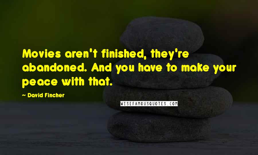 David Fincher Quotes: Movies aren't finished, they're abandoned. And you have to make your peace with that.