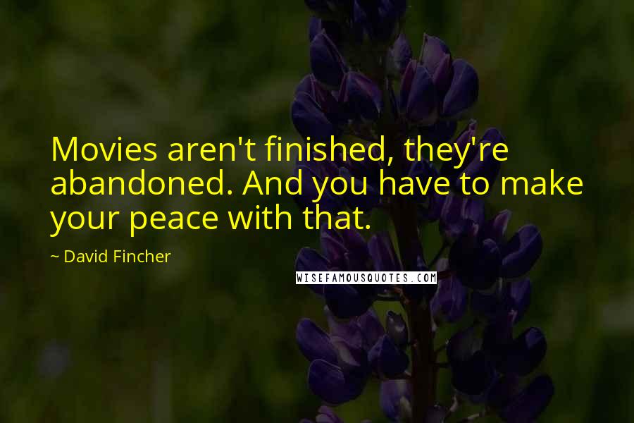 David Fincher Quotes: Movies aren't finished, they're abandoned. And you have to make your peace with that.