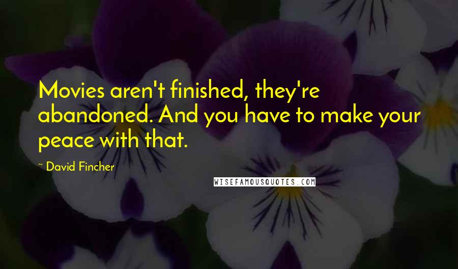 David Fincher Quotes: Movies aren't finished, they're abandoned. And you have to make your peace with that.