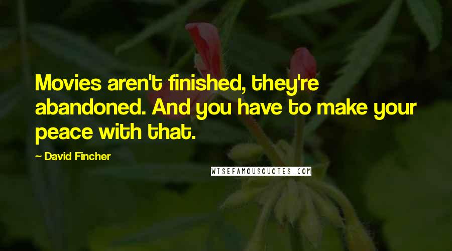 David Fincher Quotes: Movies aren't finished, they're abandoned. And you have to make your peace with that.