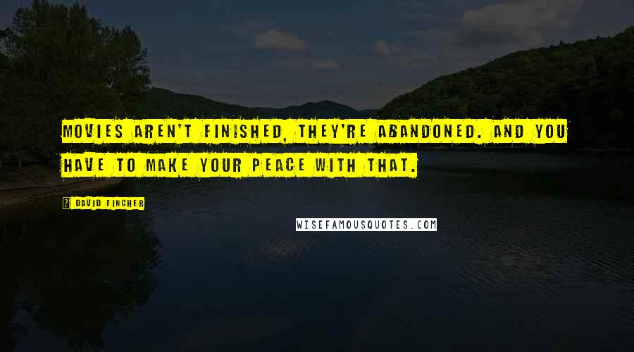 David Fincher Quotes: Movies aren't finished, they're abandoned. And you have to make your peace with that.