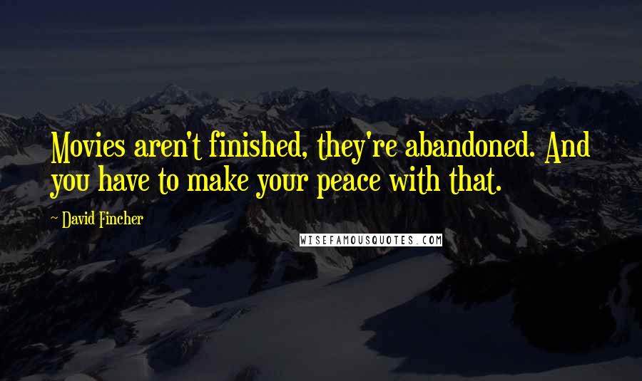 David Fincher Quotes: Movies aren't finished, they're abandoned. And you have to make your peace with that.
