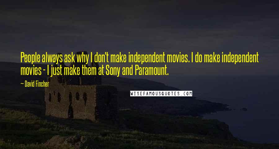 David Fincher Quotes: People always ask why I don't make independent movies. I do make independent movies - I just make them at Sony and Paramount.