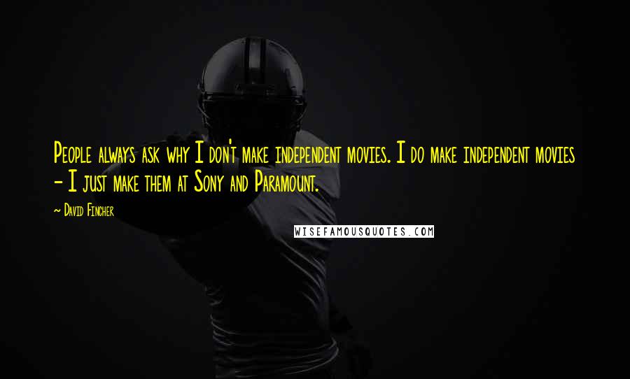 David Fincher Quotes: People always ask why I don't make independent movies. I do make independent movies - I just make them at Sony and Paramount.