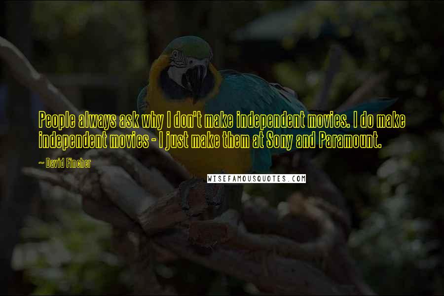 David Fincher Quotes: People always ask why I don't make independent movies. I do make independent movies - I just make them at Sony and Paramount.