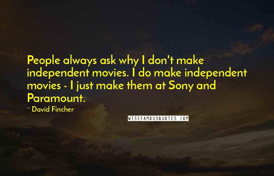 David Fincher Quotes: People always ask why I don't make independent movies. I do make independent movies - I just make them at Sony and Paramount.