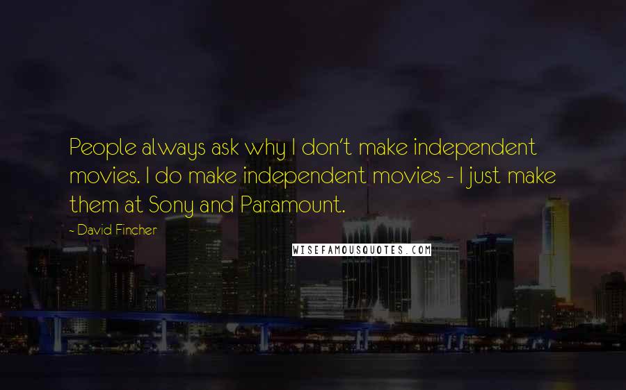 David Fincher Quotes: People always ask why I don't make independent movies. I do make independent movies - I just make them at Sony and Paramount.