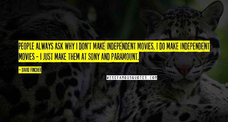 David Fincher Quotes: People always ask why I don't make independent movies. I do make independent movies - I just make them at Sony and Paramount.