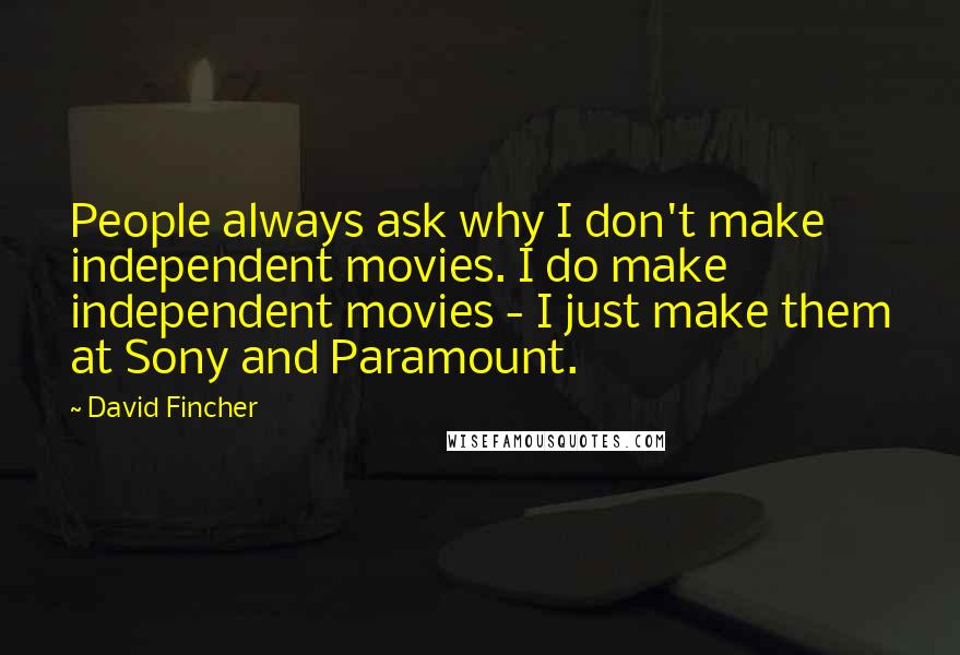 David Fincher Quotes: People always ask why I don't make independent movies. I do make independent movies - I just make them at Sony and Paramount.