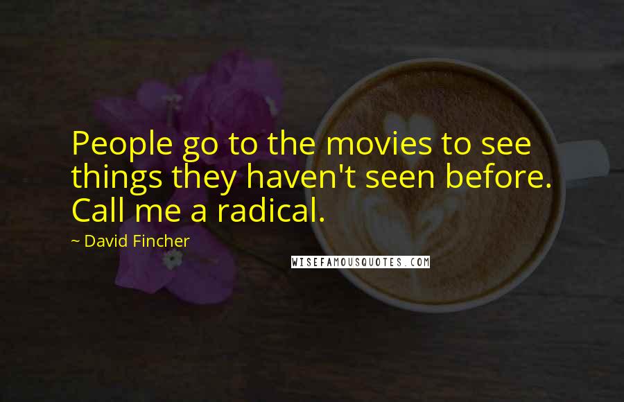 David Fincher Quotes: People go to the movies to see things they haven't seen before. Call me a radical.