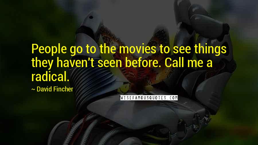 David Fincher Quotes: People go to the movies to see things they haven't seen before. Call me a radical.