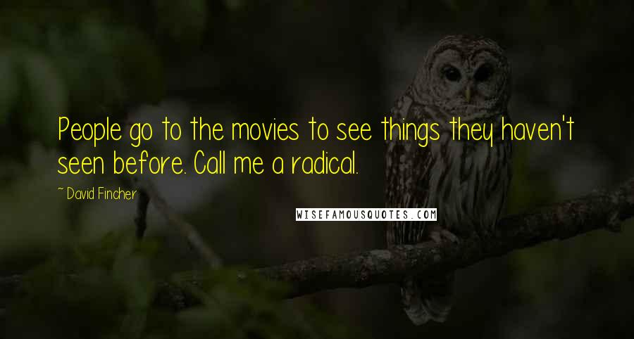 David Fincher Quotes: People go to the movies to see things they haven't seen before. Call me a radical.