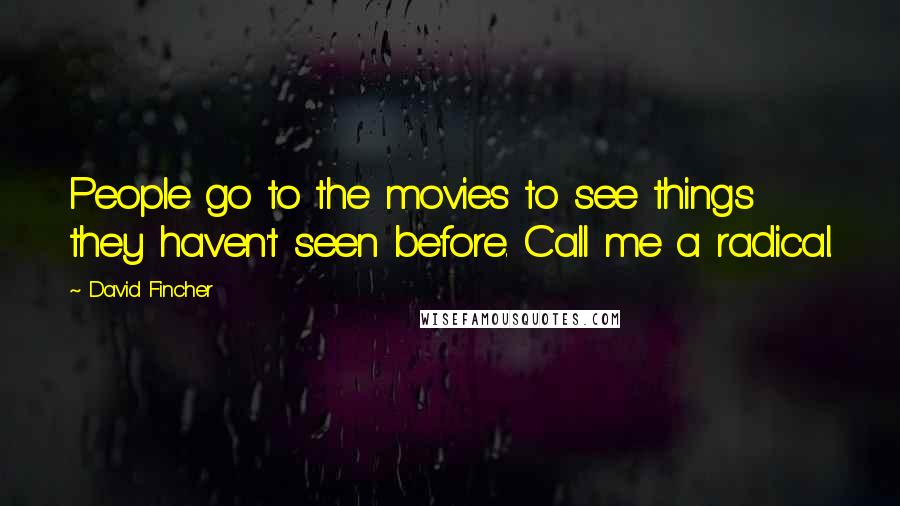 David Fincher Quotes: People go to the movies to see things they haven't seen before. Call me a radical.