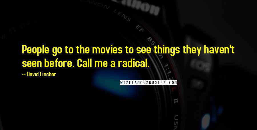 David Fincher Quotes: People go to the movies to see things they haven't seen before. Call me a radical.