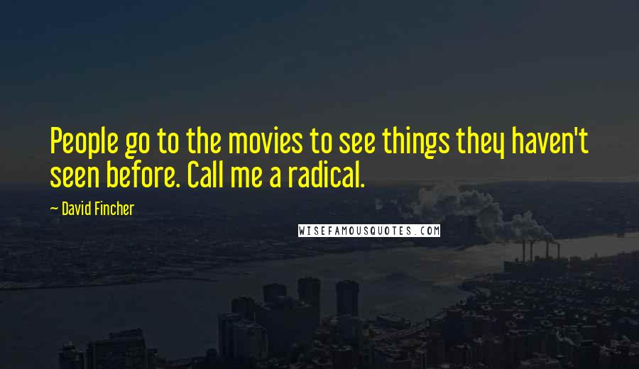 David Fincher Quotes: People go to the movies to see things they haven't seen before. Call me a radical.