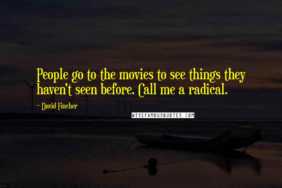 David Fincher Quotes: People go to the movies to see things they haven't seen before. Call me a radical.