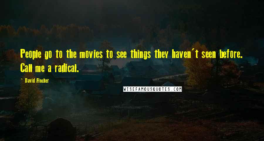 David Fincher Quotes: People go to the movies to see things they haven't seen before. Call me a radical.