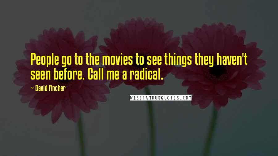 David Fincher Quotes: People go to the movies to see things they haven't seen before. Call me a radical.