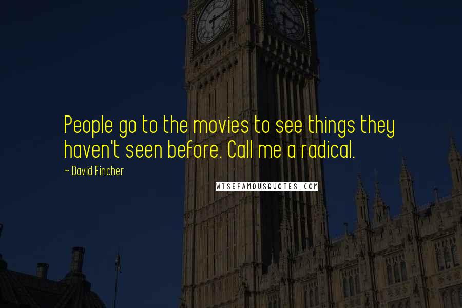 David Fincher Quotes: People go to the movies to see things they haven't seen before. Call me a radical.