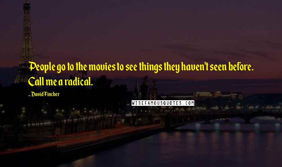 David Fincher Quotes: People go to the movies to see things they haven't seen before. Call me a radical.