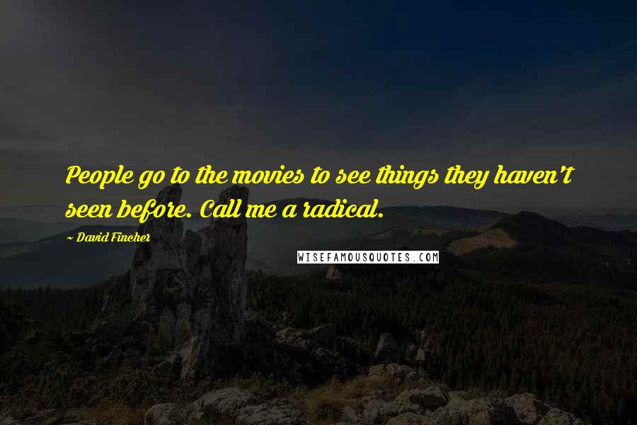 David Fincher Quotes: People go to the movies to see things they haven't seen before. Call me a radical.