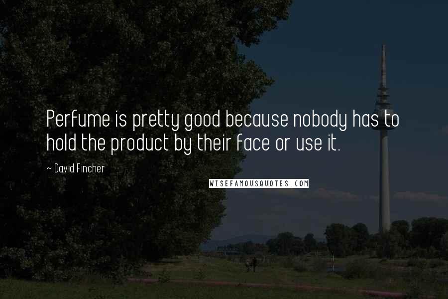 David Fincher Quotes: Perfume is pretty good because nobody has to hold the product by their face or use it.