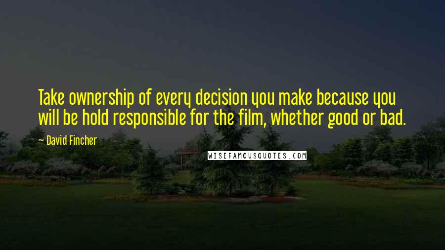 David Fincher Quotes: Take ownership of every decision you make because you will be hold responsible for the film, whether good or bad.