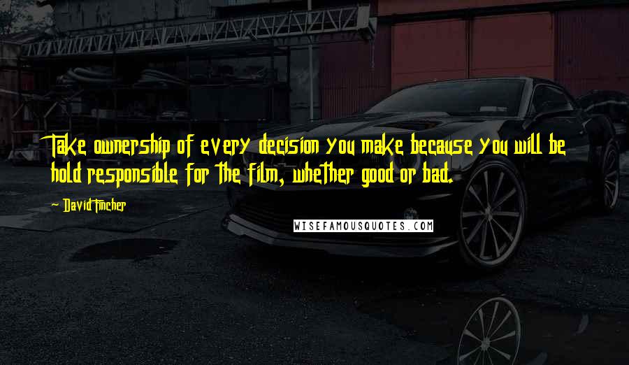 David Fincher Quotes: Take ownership of every decision you make because you will be hold responsible for the film, whether good or bad.