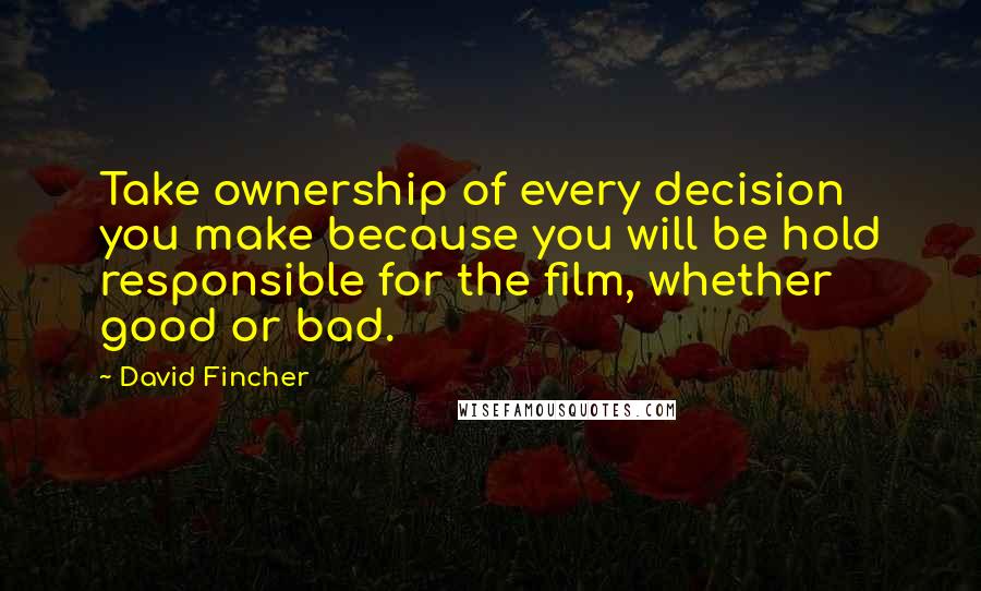 David Fincher Quotes: Take ownership of every decision you make because you will be hold responsible for the film, whether good or bad.