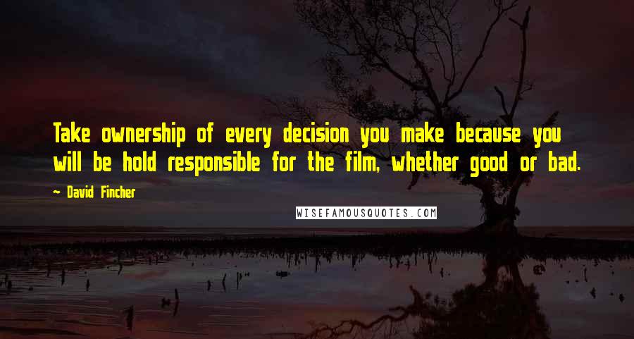 David Fincher Quotes: Take ownership of every decision you make because you will be hold responsible for the film, whether good or bad.