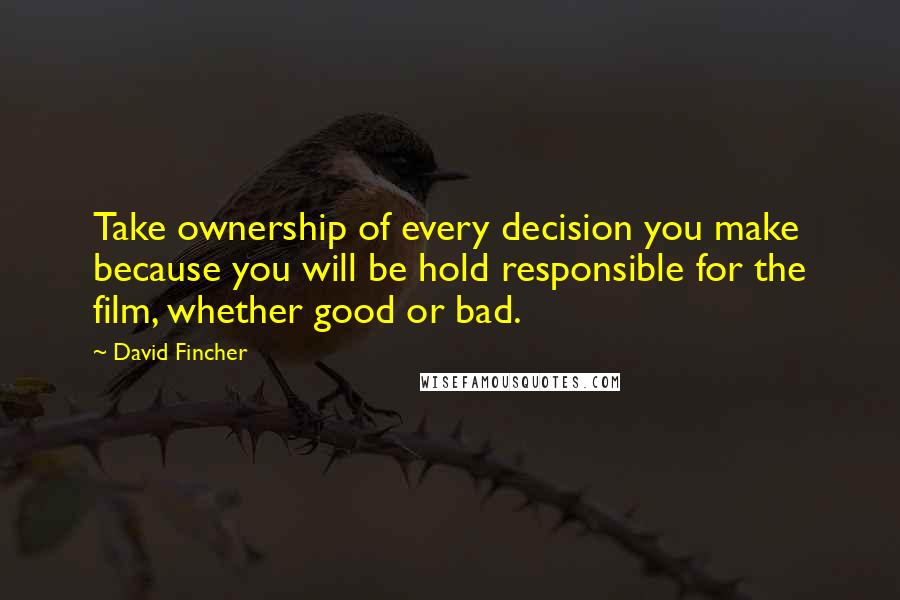 David Fincher Quotes: Take ownership of every decision you make because you will be hold responsible for the film, whether good or bad.